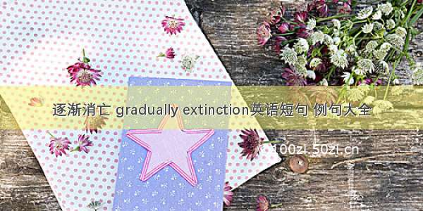 逐渐消亡 gradually extinction英语短句 例句大全