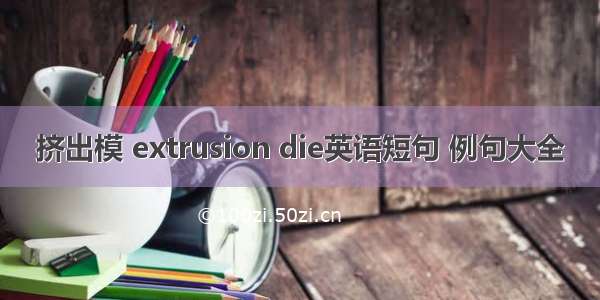 挤出模 extrusion die英语短句 例句大全