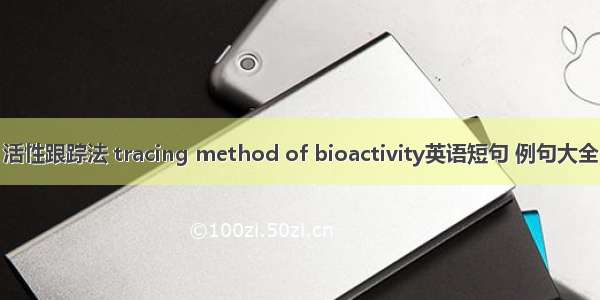 活性跟踪法 tracing method of bioactivity英语短句 例句大全