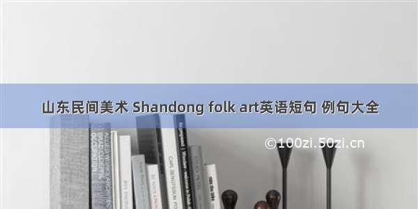 山东民间美术 Shandong folk art英语短句 例句大全
