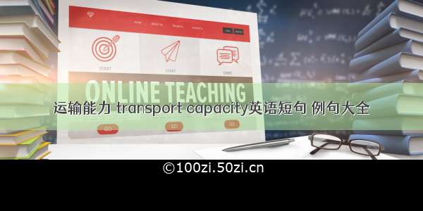 运输能力 transport capacity英语短句 例句大全