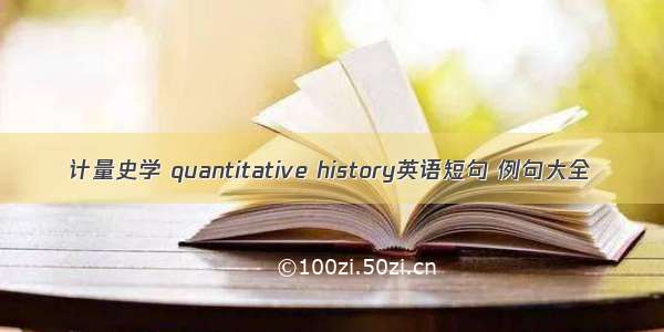 计量史学 quantitative history英语短句 例句大全