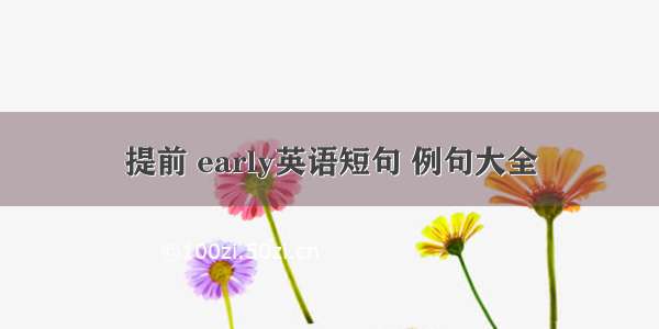 提前 early英语短句 例句大全