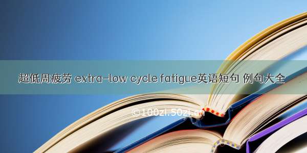 超低周疲劳 extra-low cycle fatigue英语短句 例句大全