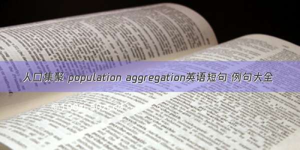 人口集聚 population aggregation英语短句 例句大全