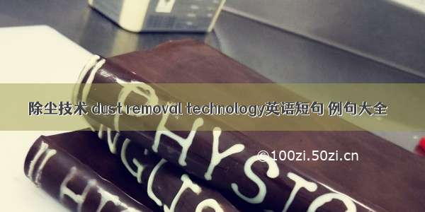 除尘技术 dust removal technology英语短句 例句大全