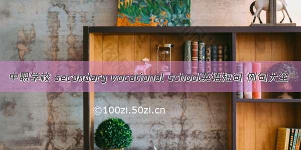 中职学校 secondary vocational school英语短句 例句大全