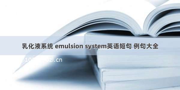 乳化液系统 emulsion system英语短句 例句大全