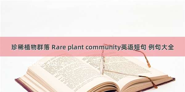 珍稀植物群落 Rare plant community英语短句 例句大全