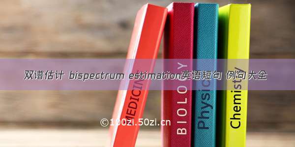 双谱估计 bispectrum estimation英语短句 例句大全