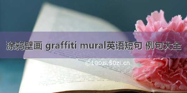 涂鸦壁画 graffiti mural英语短句 例句大全