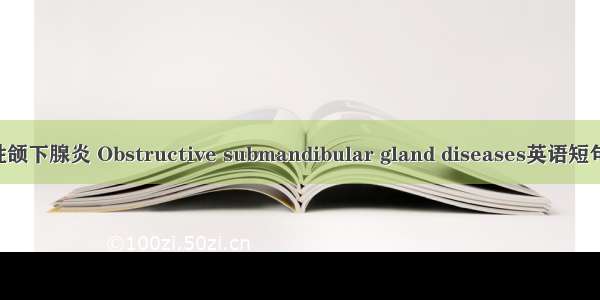 慢性阻塞性颌下腺炎 Obstructive submandibular gland diseases英语短句 例句大全