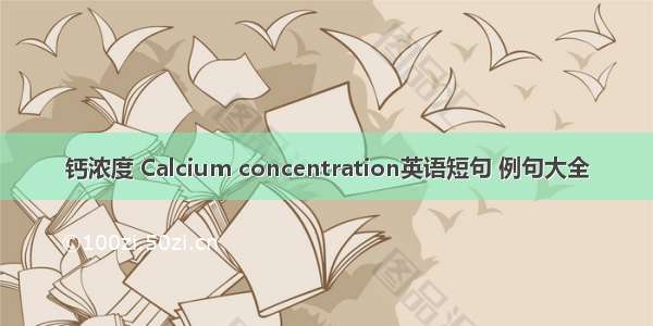 钙浓度 Calcium concentration英语短句 例句大全