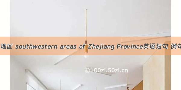 浙西南地区 southwestern areas of Zhejiang Province英语短句 例句大全