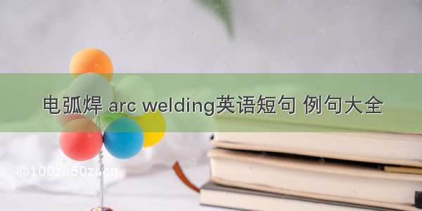 电弧焊 arc welding英语短句 例句大全