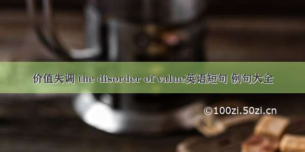 价值失调 the disorder of value英语短句 例句大全