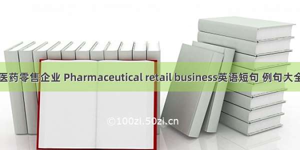 医药零售企业 Pharmaceutical retail business英语短句 例句大全