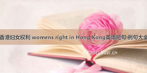 香港妇女权利 womens right in Hong Kong英语短句 例句大全