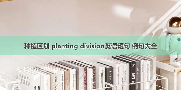 种植区划 planting division英语短句 例句大全