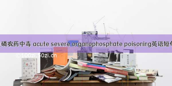 急性重度有机磷农药中毒 acute severe organophosphate poisoning英语短句 例句大全