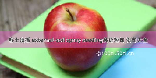 客土喷播 external-soil spray seeding英语短句 例句大全