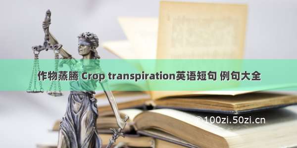 作物蒸腾 Crop transpiration英语短句 例句大全