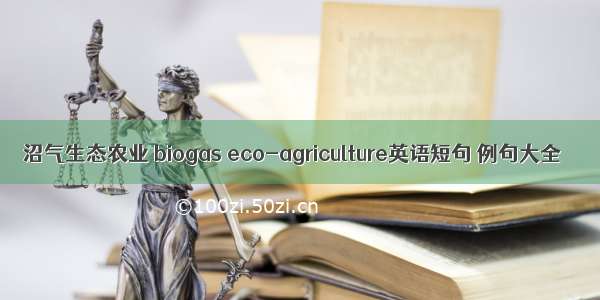 沼气生态农业 biogas eco-agriculture英语短句 例句大全