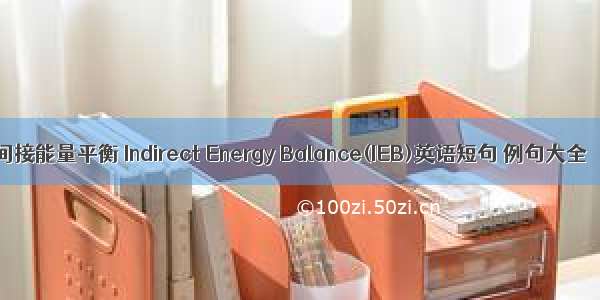 间接能量平衡 Indirect Energy Balance(IEB)英语短句 例句大全