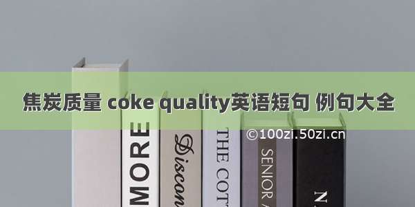 焦炭质量 coke quality英语短句 例句大全