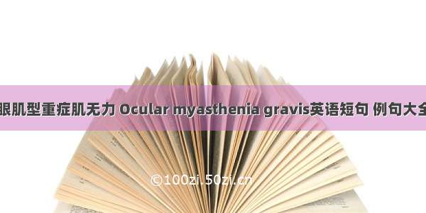 眼肌型重症肌无力 Ocular myasthenia gravis英语短句 例句大全