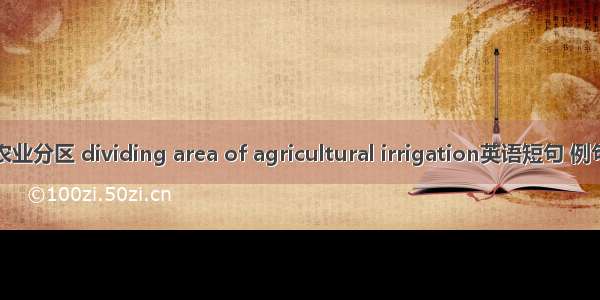 灌溉农业分区 dividing area of agricultural irrigation英语短句 例句大全