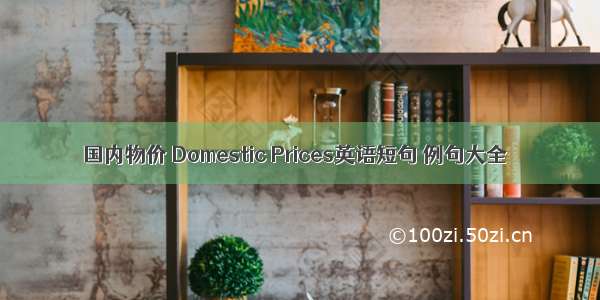 国内物价 Domestic Prices英语短句 例句大全