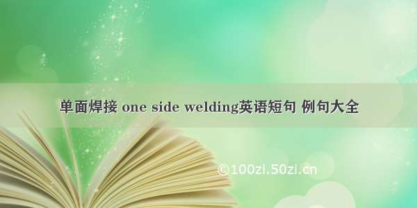 单面焊接 one side welding英语短句 例句大全