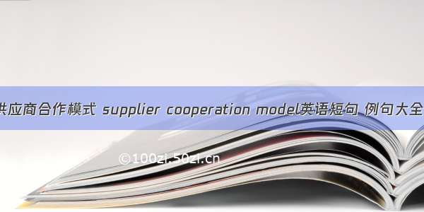 供应商合作模式 supplier cooperation model英语短句 例句大全