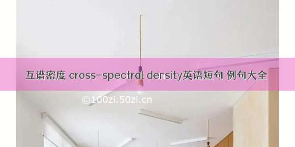 互谱密度 cross-spectral density英语短句 例句大全