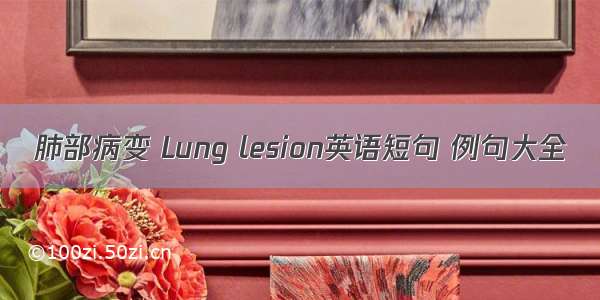 肺部病变 Lung lesion英语短句 例句大全