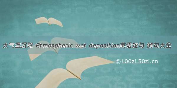 大气湿沉降 Atmospheric wet deposition英语短句 例句大全