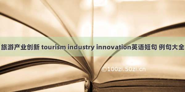 旅游产业创新 tourism industry innovation英语短句 例句大全