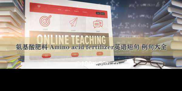 氨基酸肥料 Amino acid fertilizer英语短句 例句大全