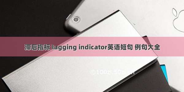 滞后指标 lagging indicator英语短句 例句大全