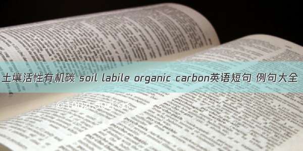 土壤活性有机碳 soil labile organic carbon英语短句 例句大全