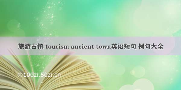 旅游古镇 tourism ancient town英语短句 例句大全