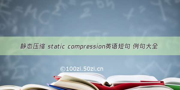 静态压缩 static compression英语短句 例句大全
