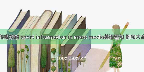 传媒接触 sport information in mass media英语短句 例句大全