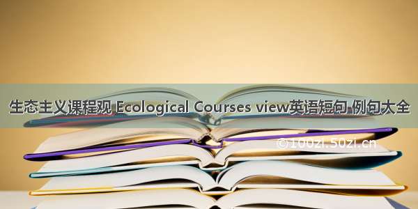 生态主义课程观 Ecological Courses view英语短句 例句大全