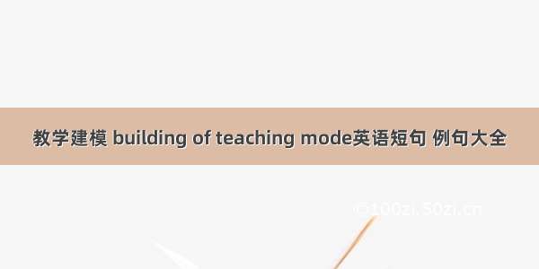 教学建模 building of teaching mode英语短句 例句大全