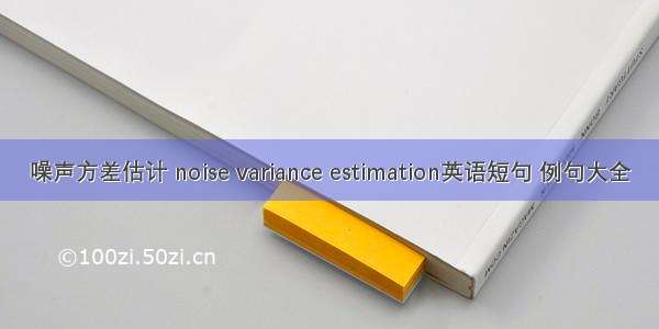 噪声方差估计 noise variance estimation英语短句 例句大全