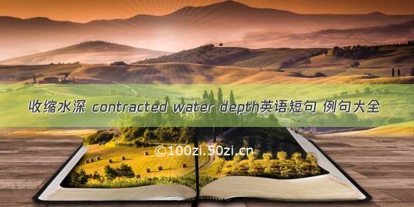 收缩水深 contracted water depth英语短句 例句大全