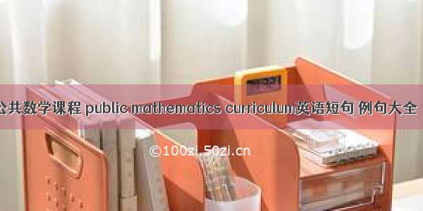 公共数学课程 public mathematics curriculum英语短句 例句大全