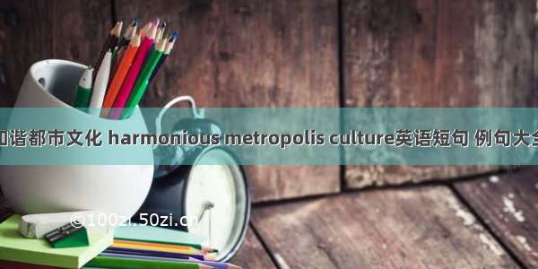 和谐都市文化 harmonious metropolis culture英语短句 例句大全